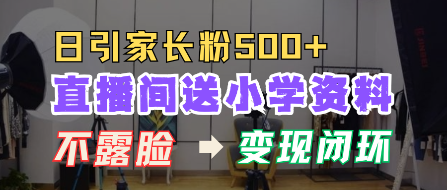 直播间送小学资料,每天引流家长粉500+,变现闭环模式!-展望网
