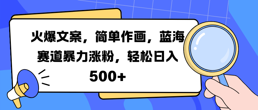 火爆文案，简单作画，蓝海赛道暴力涨粉，轻松日入 500+-展望网