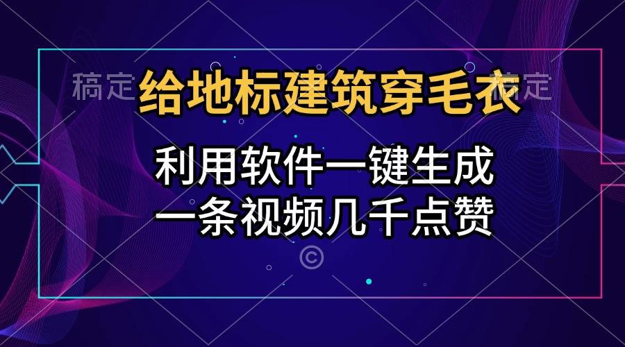给地标建筑穿毛衣，利用软件一键生成，一条视频几千点赞，涨粉变现两不误-展望网