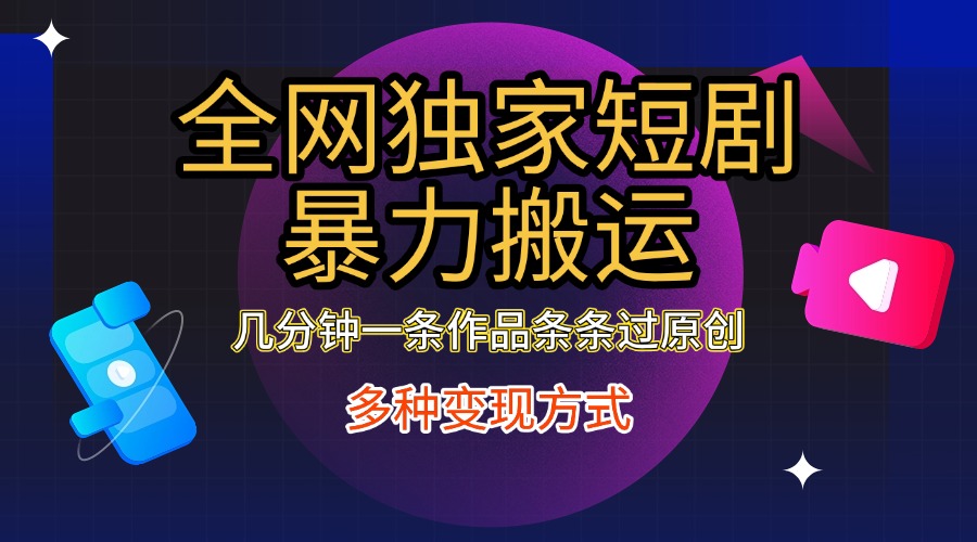 全网独家短剧暴力搬运，只需要几分钟一条作品条条过原创，多种变现方式-展望网