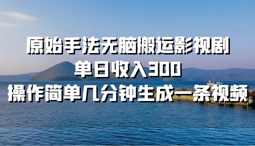 原始手法无脑搬运影视剧，单日收入300！-展望网