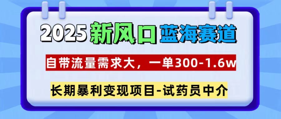 2025新风口蓝海赛道,一单300~1.6w,自带流量需求大,试药员中介-展望网