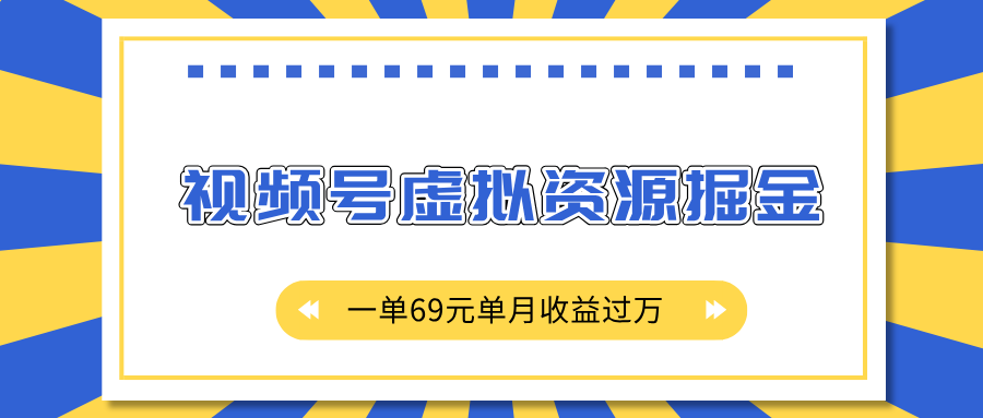 外面收费2980的项目，视频号虚拟资源掘金，一单69元单月收益过万-展望网