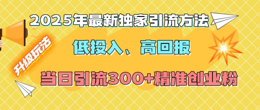 2025年最新独家引流方法,低投入高回报?当日引流300+精准创业粉-展望网