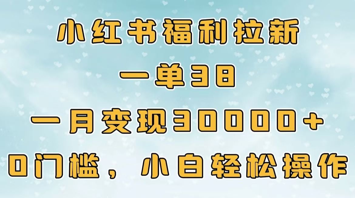 小红书福利拉新，一单38，一月30000＋轻轻松松，0门槛小白轻松操作-展望网