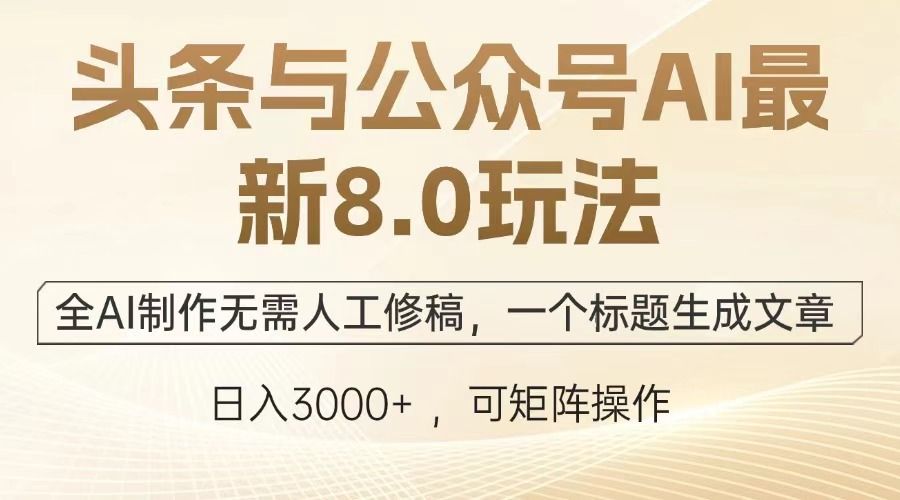 头条与公众号AI最新8.0玩法，全AI制作无需人工修稿，一个标题生成文章，日入3000+-展望网