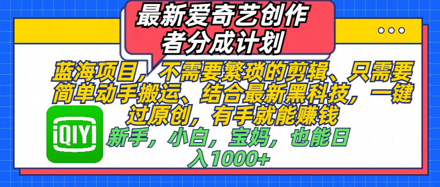 最新爱奇艺创作者分成计划，蓝海项目，不需要繁琐的剪辑、 只需要简单动手搬运、结合最新黑科技，一键过原创，有手就能赚钱，新手，小白，宝妈，也能日入1000+  手机也可操作-展望网