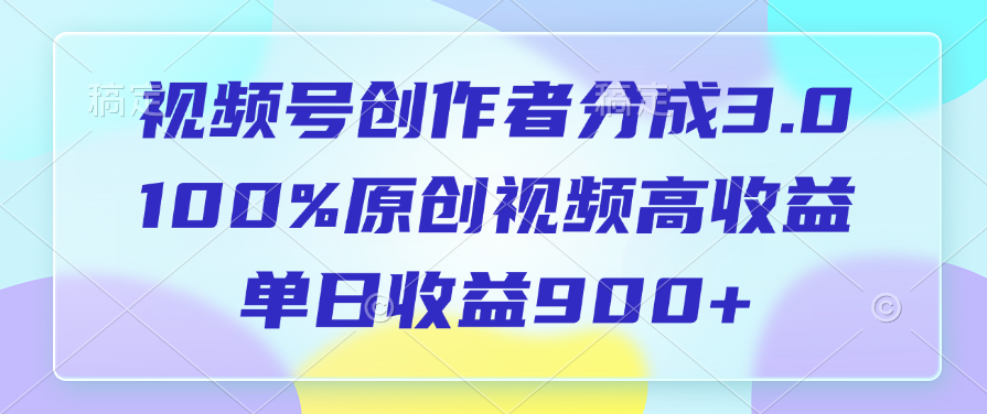 视频号创作者分成3.0,100%原创视频高收益,单日收益900+-展望网