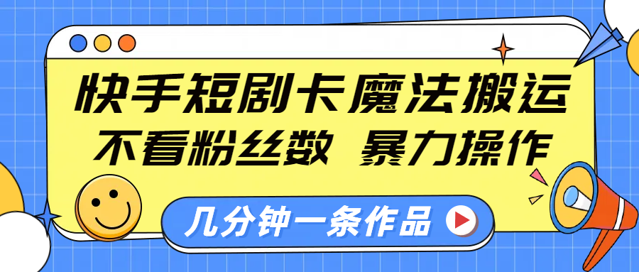 快手短剧卡魔法搬运,不看粉丝数,暴力操作,几分钟一条作品,小白也能快速上手!-展望网