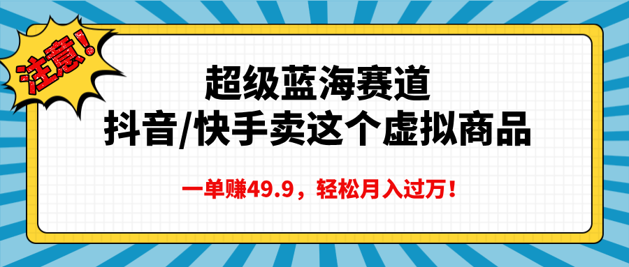 超级蓝海赛道，抖音快手卖这个虚拟商品，一单赚49.9，轻松月入过万-展望网