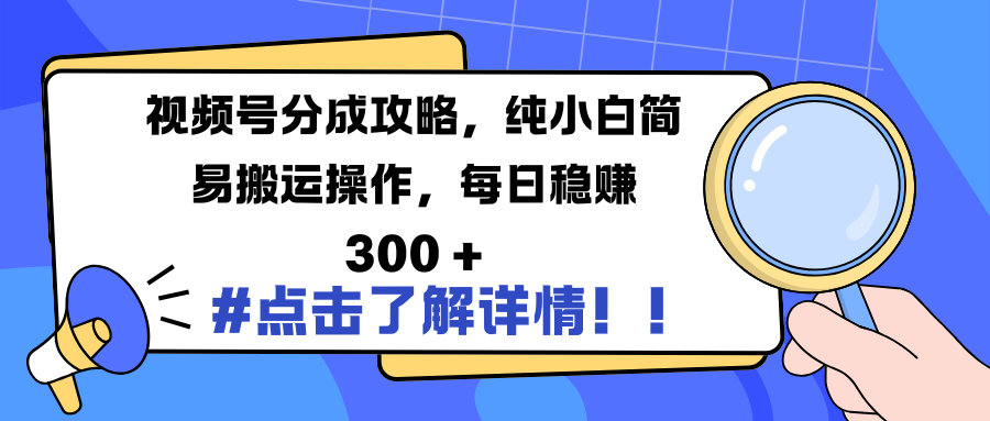 视频号分成攻略，纯小白简易搬运操作，每日稳赚 300 +-展望网