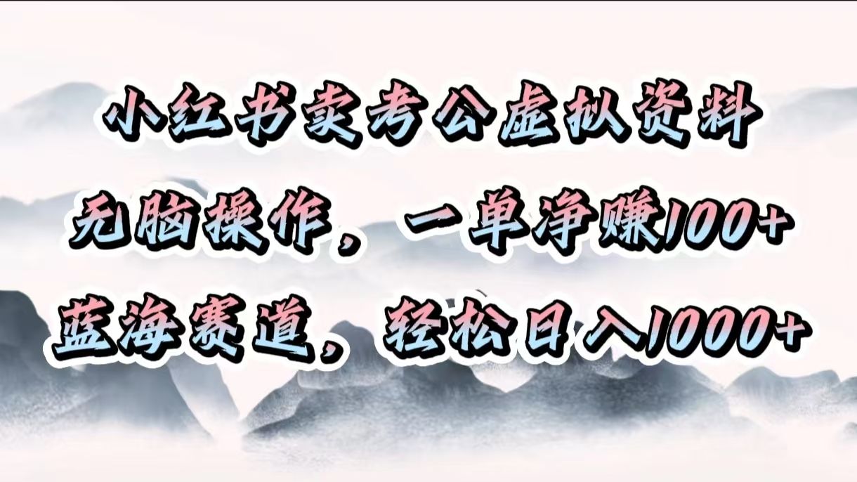 小红书卖考公虚拟资料，无脑操作，一单净赚100+，蓝海赛道，轻松日入1000+-展望网