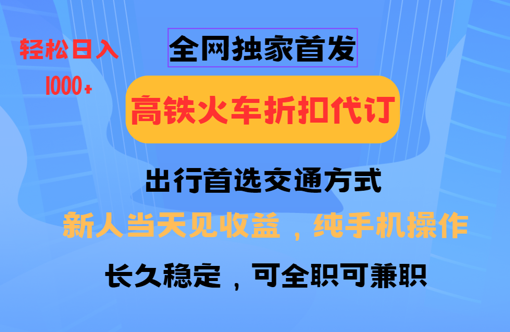 全网独家首发   全国高铁火车折扣代订   新手当日变现  纯手机操作 日入1000+-展望网