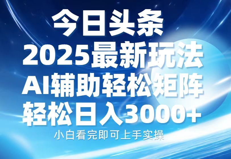 今日头条2025最新玩法，思路简单，复制粘贴，AI辅助，轻松矩阵日入3000+-展望网