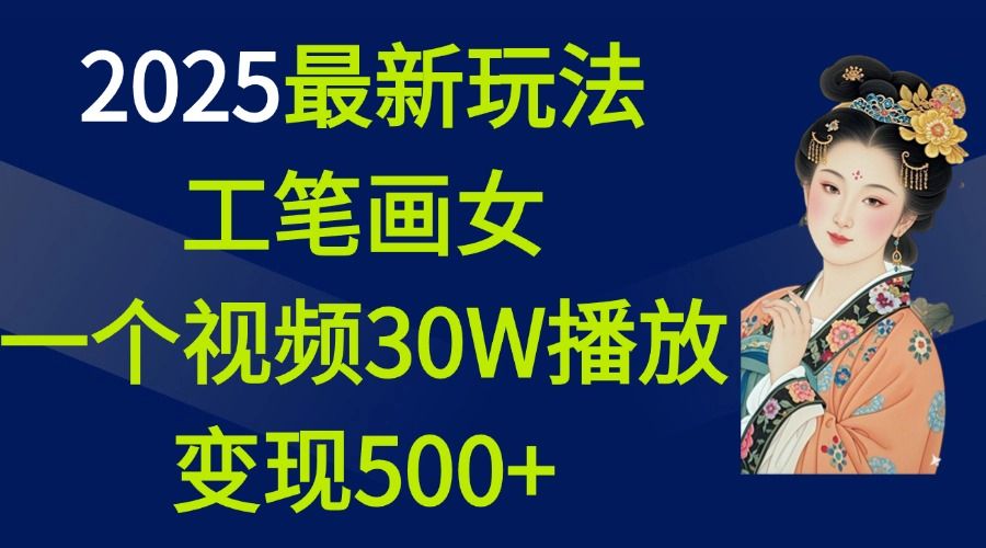 2025最新玩法，工笔画美女，一个视频30万播放变现500+-展望网