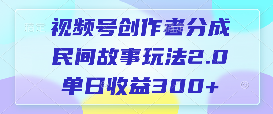 视频号创作者分成，民间故事玩法2.0，单日收益300+-展望网
