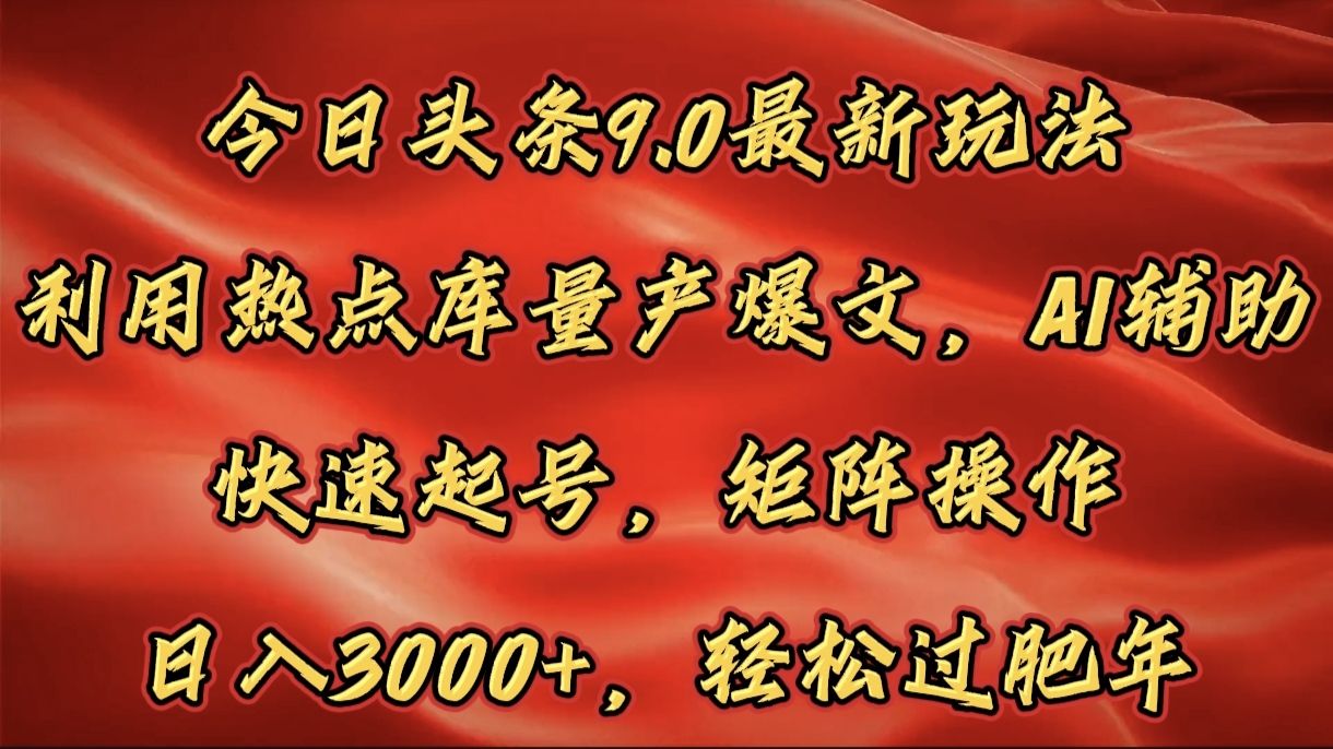 今日头条9.0最新玩法,利用热点库量产爆文,AI辅助,快速起号,矩阵操作,日入3000+,轻松过肥年-展望网