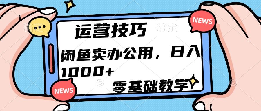 运营技巧！闲鱼卖办公用品日入1000+-展望网