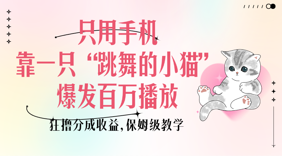 只用手机靠一只“跳舞的小猫”爆发百万播放，狂撸分成收益，保姆级教学-展望网