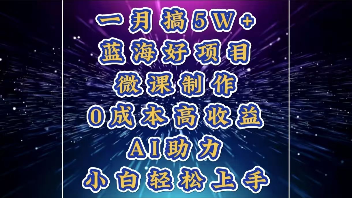 1月搞了5W+的蓝海好项目,微课制作,0成本高收益,AI助力,小白轻松上手-展望网