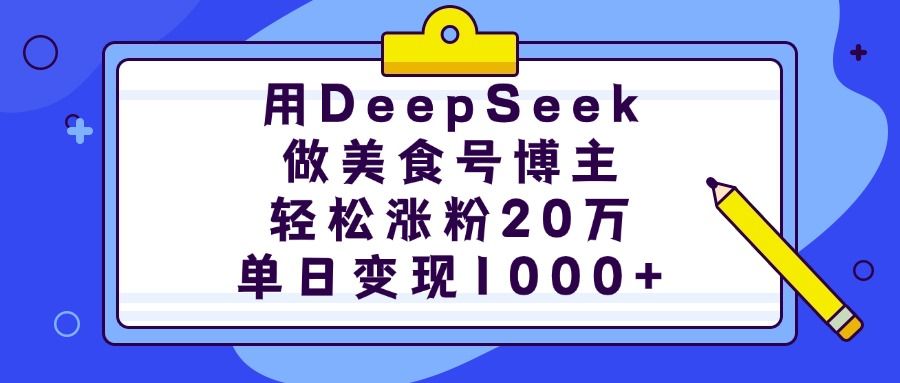 用DeepSeek做美食号博主，轻松涨粉20万，单日变现1000+-展望网