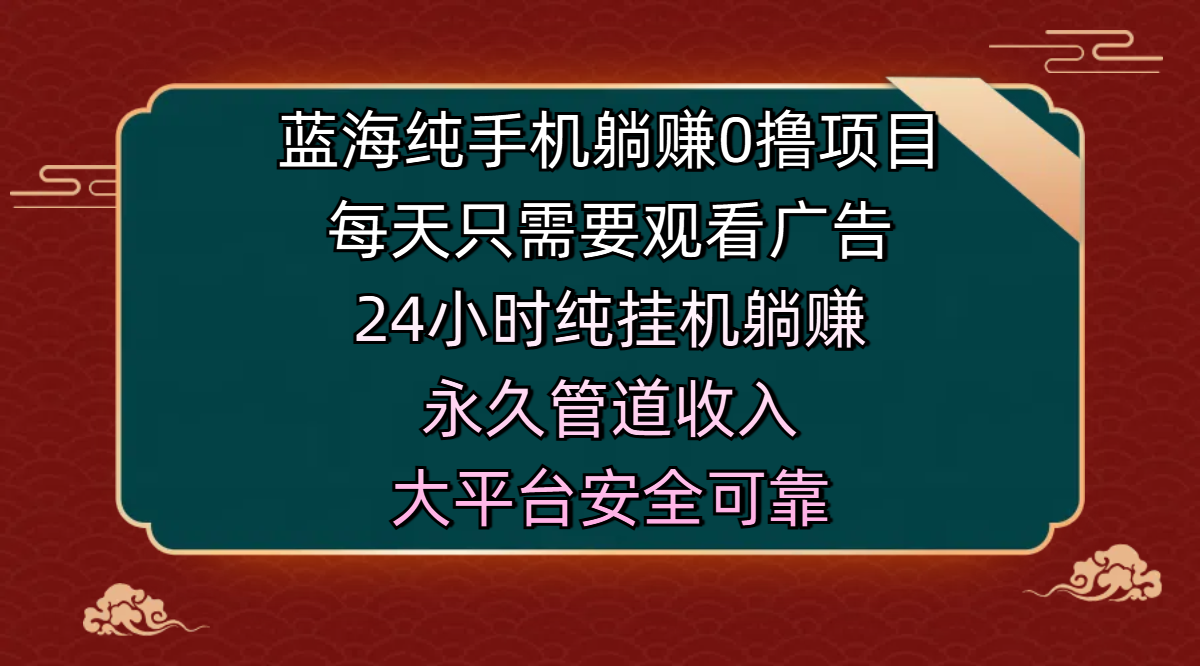 蓝海纯手机躺赚0撸项目,每天只需要观看广告,24小时纯挂机躺赚,永久管道收入,主业副业的绝佳选择,大平台安全可靠-展望网