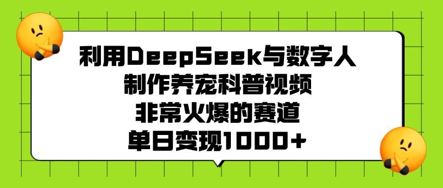 利用DeepSeek与数字人制作养宠科普视频,非常火爆的赛道,单日变现1000+-展望网