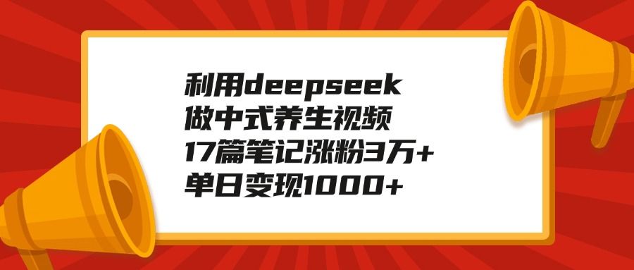 利用deepseek做中式养生视频，17篇笔记涨粉3万+，单日变现1000+-展望网