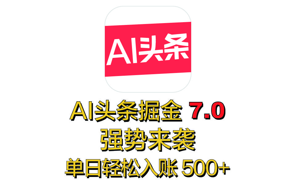 全网首发，2025 全新 “AI 头条掘金 7.0” 强势来袭，简单几步，小白也能上手，单号单人单日轻松入账 500+-展望网