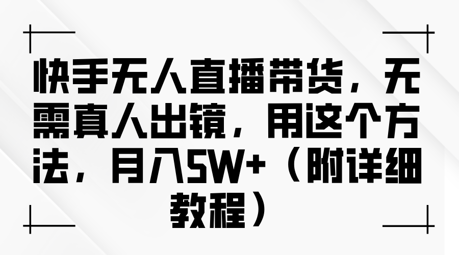 快手无人直播带货，无需真人出镜，用这个方法，月入5W+（附详细教程）-展望网