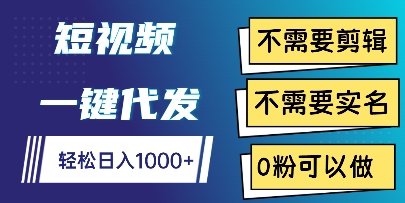 短视频一键代发，不需要剪辑，不需要实名，0粉可以做，轻松日入1000+-展望网