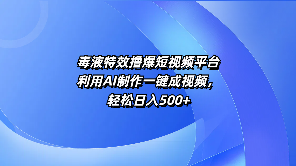 毒液特效撸爆短视频平台，利用AI制作一键成视频，轻松日入500+-展望网