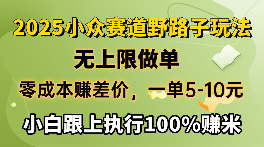 2025小众赛道，无上限做单，零成本赚差价，一单5-10元，小白跟上执行100%赚米-展望网