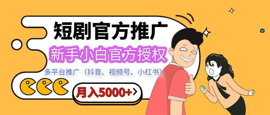 短剧推广，月入5000+，新手小白，官方授权，多平台推广(抖音、视频号、小红书)-展望网