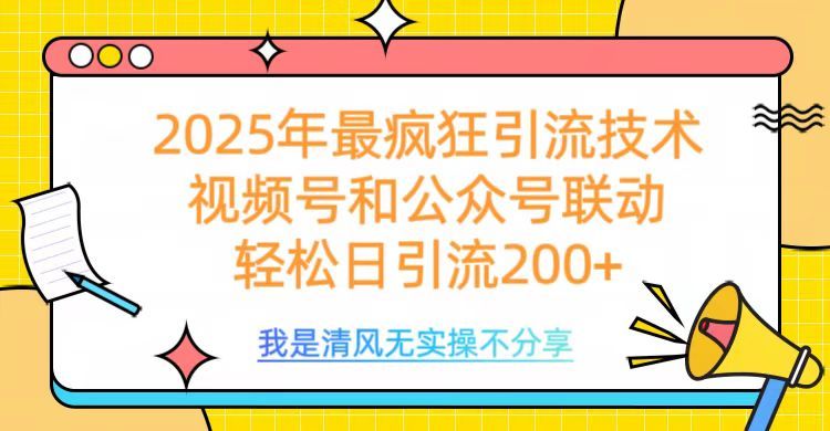 2025年最疯狂引流技术,视频号和公众号联动,轻松日引流200+-展望网