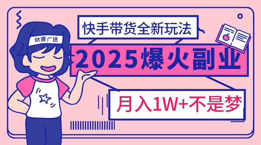2025年爆红副业！快手带货全新玩法，月入1万加不是梦！-展望网