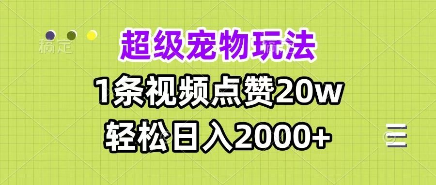 超级宠物视频玩法，1条视频点赞20w，轻松日入2000+-展望网