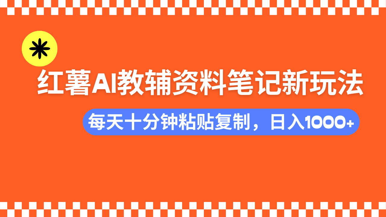 小红书AI教辅资料笔记新玩法，0门槛，可批量可复制，一天十分钟发笔记轻松日入1000+-展望网