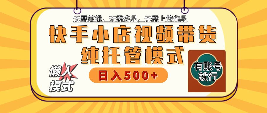 【躺赚项目】快手小店视频带货，纯托管模式，日入500+，无需剪辑，无需选品，无需上传作品，有账号即可托管-展望网