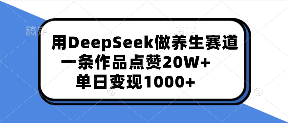 用DeepSeek做养生赛道，一条作品点赞20W+，单日变现1000+-展望网