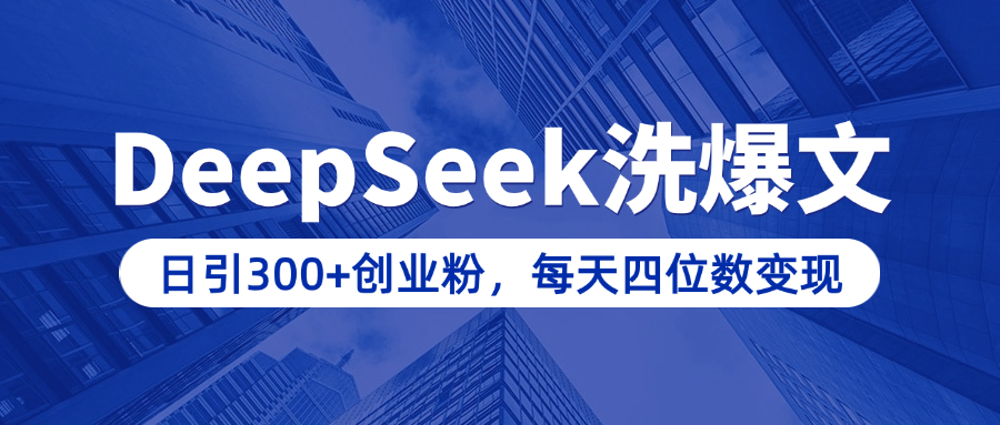 用DeepSeek洗公众号爆文，日引300+创业粉，做知识付费每天四位数变现（附详细实操教程）-展望网