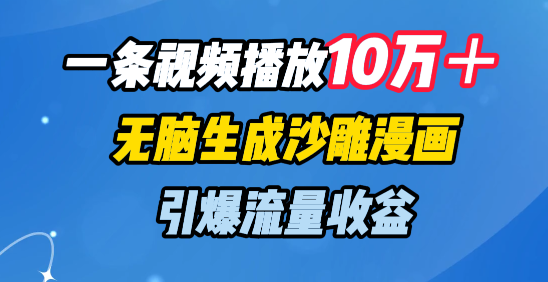 一条视频播放10万＋，无脑生成沙雕漫画，引爆流量收益-展望网
