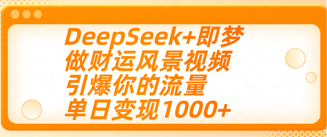 用DeepSeek+即梦制作财运风景视频，引爆你的流量，单日变现1000+-展望网