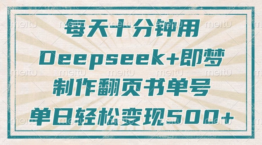 每天十分钟，用Deepseek+即梦，制作翻页书单号，疯狂涨粉，单日轻松变现500+-展望网