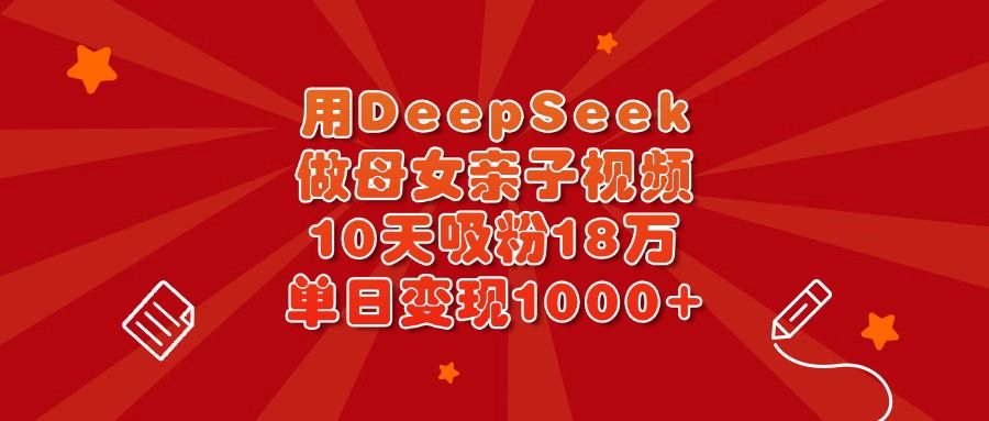用DeepSeek做母女亲子视频，10天吸粉18万，单日变现1000+-展望网