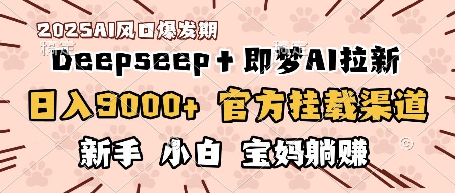 日入9000+！DeepSeep＋即梦拉新，官方挂载渠道，新手小白宝妈躺赚-展望网