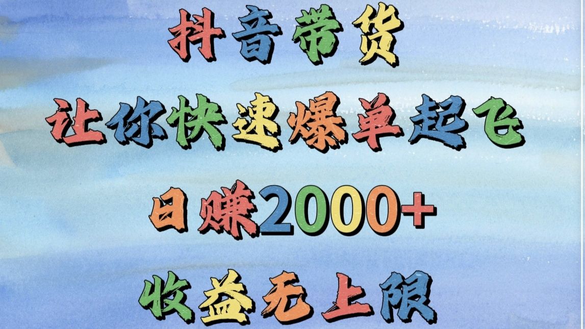 抖音带货，让你快速爆单起飞，日赚2000+，收益无上限-展望网