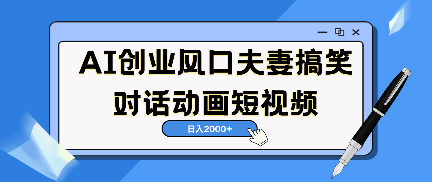 AI短视频创业风口！夫妻搞笑对话，动画短视频5分钟做一条，轻松日入2000（可矩阵放大）-展望网