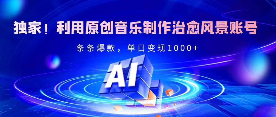 独家！利用原创音乐制作治愈风景账号，条条爆款，单日变现2000+-展望网