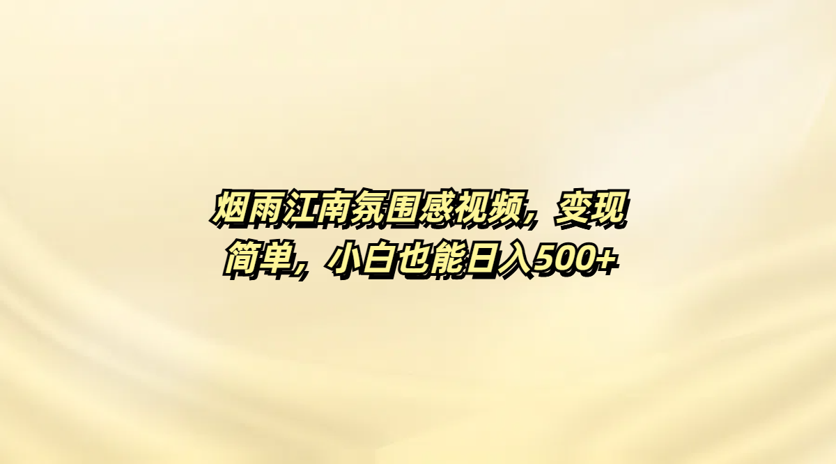 烟雨江南氛围感视频，变现简单，小白也能日入500+-展望网